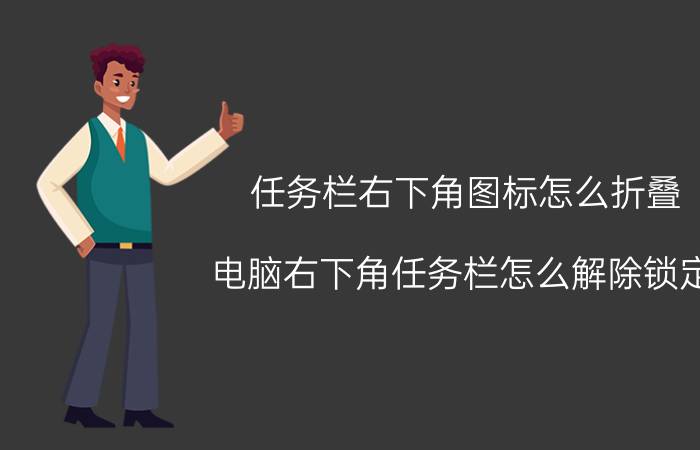 任务栏右下角图标怎么折叠 电脑右下角任务栏怎么解除锁定？